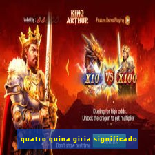 quatro quina giria significado
